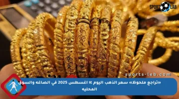 «تراجع ملحوظ» سعر الذهب اليوم ١٤ اغسطس 2025 في الصاغة والسوق المحلية